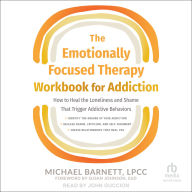 The Emotionally Focused Therapy Workbook for Addiction: How to Heal the Loneliness and Shame That Trigger Addictive Behaviors