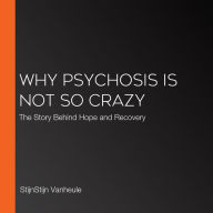 Why Psychosis Is Not So Crazy: The Story Behind Hope and Recovery