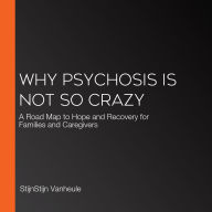 Why Psychosis Is Not So Crazy: A Road Map to Hope and Recovery for Families and Caregivers