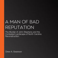 A Man of Bad Reputation: The Murder of John Stephens and the Contested Landscape of North Carolina Reconstruction