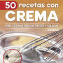 50 Recetas con crema: Para cocinar delicias dulces y saladas