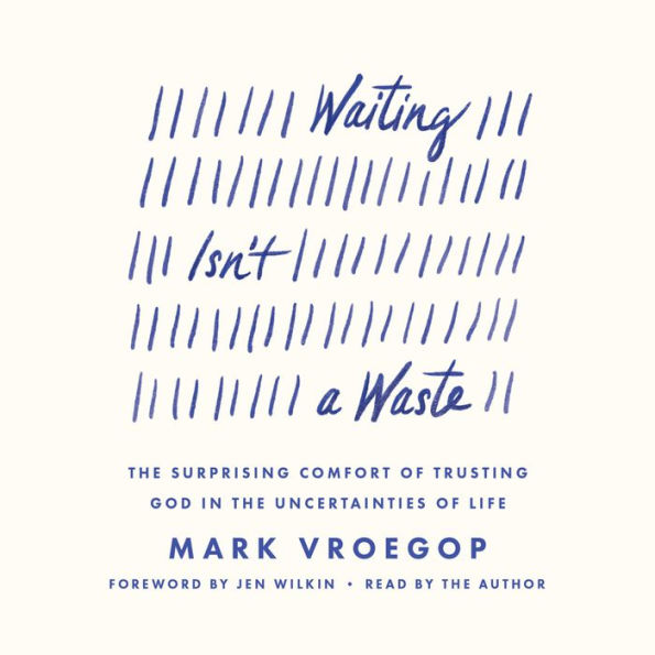 Waiting Isn't a Waste: The Surprising Comfort of Trusting God in the Uncertainties of Life