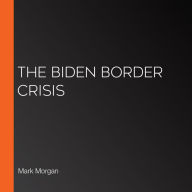 The Biden Border Crisis