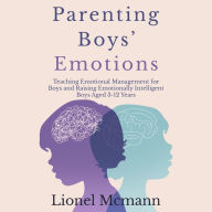 Parenting Boys' Emotions: Teaching Emotional Management for Boys and Raising Emotionally Intelligent Boys aged 3-12 years