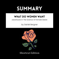 SUMMARY - What Do Women Want: Adventures In The Science Of Female Desire By Daniel Bergner