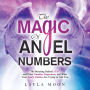 The Magic of Angel Numbers: Meanings Behind 11:11 and Other Number Sequences, and What Your Spirit Guides Are Trying to Tell You