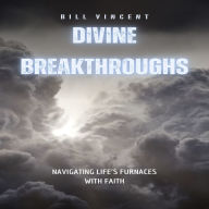 Divine Breakthroughs: Navigating Life's Furnaces with Faith