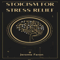 STOICISM FOR STRESS RELIEF: Ancient Wisdom for Modern Serenity (2024 Guide for Beginners)