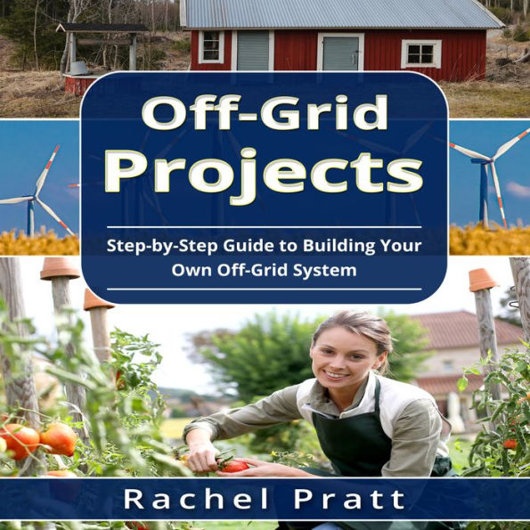 Off-Grid Projects: Step-by-Step Guide to Building Your Own Off-Grid System