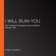 I Will Ruin You: The Twisted Truth Behind the Kit Martin Murder Trial