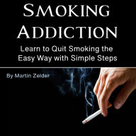 Smoking Addiction: Learn to Quit Smoking the Easy Way with Simple Steps