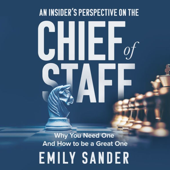An Insider's Perspective on the Chief of Staff: Why You Need One and How to Be a Great One