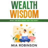 Wealth Wisdom: What the Rich Know That You Don't