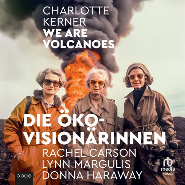 We are Volcanoes: Die Öko-Visionärinnen Rachel Carson, Lynn Margulis, Donna Haraway