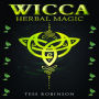 WICCA HERBAL MAGIC: A Solitary Practitioner's Guide to Using Herbs and Plants in Wiccan Rituals. A Crash Course to Herbal Spells, Herbal Magic, Candle Magic, and Moon Magic (2022 for Beginners)