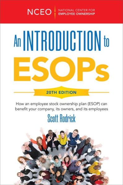 An Introduction to ESOPs, 20th Ed: How an employee stock ownership plan (ESOP) can benefit your company, its owners, and its employees