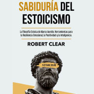 Sabiduría del Estoicismo: La Filosofía Estoica de Marco Aurelio. Herramientas para la Resiliencia Emocional, la Positividad y la Inteligencia.