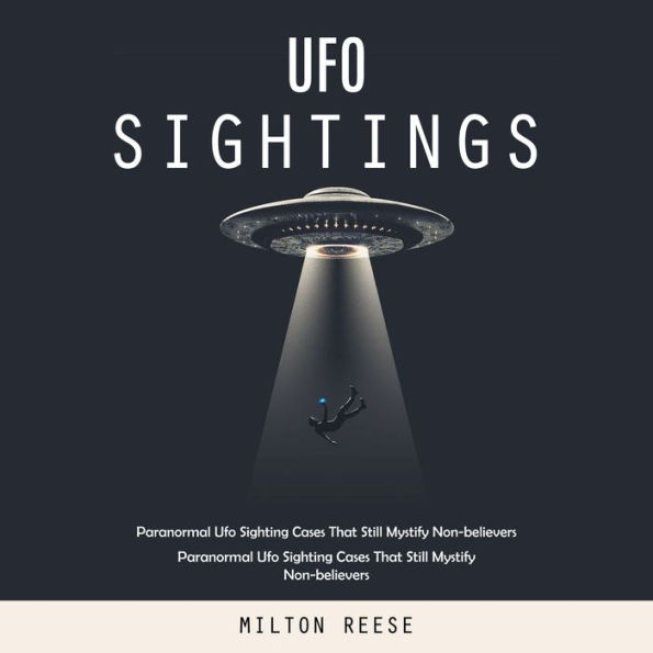 Ufo Sightings: Paranormal Ufo Sighting Cases That Still Mystify Non-believers (Paranormal Ufo Sighting Cases That Still Mystify Non-believers)