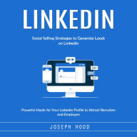 Linkedin: Social Selling Strategies to Generate Leads on Linkedin (Powerful Hacks for Your Linkedin Profile to Attract Recruiters and Employers)