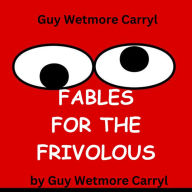 Guy Wetmore Carryl: FABLES FOR THE FRIVOLOUS: With apologies to Aesop