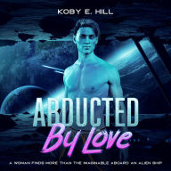 Abducted By Love: A Woman Finds More Than The Imaginable Aboard An Alien Ship (Sci-fi Abduction Romance)