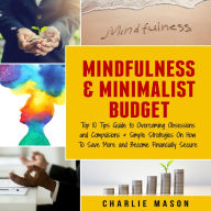 Mindfulness & Minimalist Budget: Top 10 Tips Guide to Overcoming Obsessions and Compulsions & Simple Strategies On How To Save More and Become Financially Secure