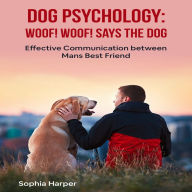 Dog Psychology: Woof! woof! Says the Dog: Effective Communication between Man's Best Friend