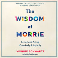 The Wisdom of Morrie: Living and Aging Creatively and Joyfully