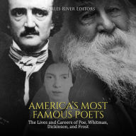 America's Most Famous Poets: The Lives and Careers of Poe, Whitman, Dickinson, and Frost