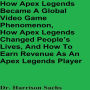 How Apex Legends Became A Global Video Game Phenomenon, How Apex Legends Changed People's Lives, And How To Earn Revenue As An Apex Legends Player