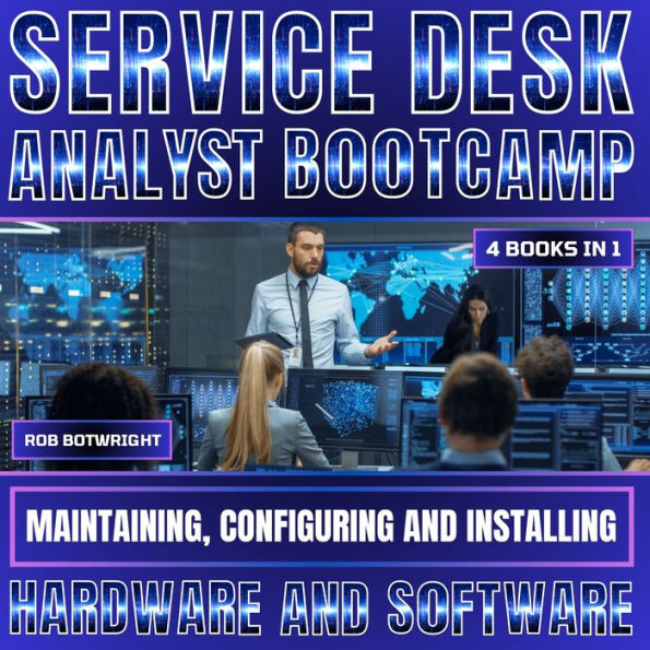 Service Desk Analyst Bootcamp: Maintaining, Configuring And Installing Hardware And Software