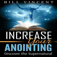 Increase Your Anointing: Discover the Supernatural