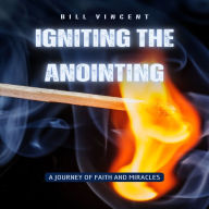 Igniting the Anointing: A Journey of Faith and Miracles