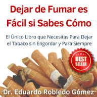 Dejar de Fumar es Fácil Si Sabes Cómo: El Único Libro que Necesitas Para Dejar el Tabaco sin Engordar y Para Siempre