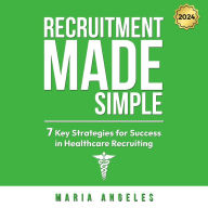 Recruitment Made Simple By Maria Angeles: 7 Key Strategies for Success in Healthcare Recruitment