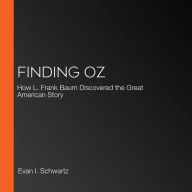 Finding Oz: How L. Frank Baum Discovered the Great American Story