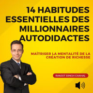 14 Habitudes Essentielles des Millionnaires Autodidactes: Maîtriser la Mentalité de la Création de Richesse