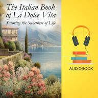 The Italian Book of La Dolce Vita: Savoring the Sweetness of Life