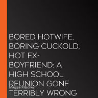 Bored Hotwife, Boring Cuckold, Hot Ex-Boyfriend: A High School Reunion Gone Terribly Wrong for Him--Terribly Right for Her