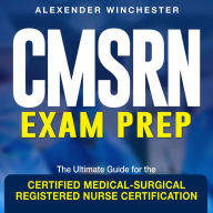 CMSRN Exam Prep: Master the Certified Medical-Surgical Registered Nurse (CMSRN) Exam Get Med-Surg Certified Over 200 Interactive Q&A Complete with Practice Questions