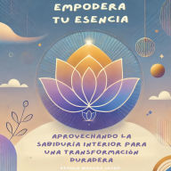 Empodera Tu Esencia: Aprovechando la Sabiduría Interior para una Transformación Duradera