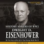 Dwight D. Eisenhower: The True Story of his Life & Time during World War II: History Makers of WW2