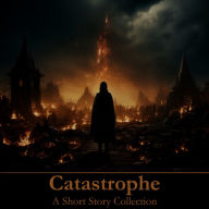 Catastrophe - A Short Story Collection: Stories about the end of the world