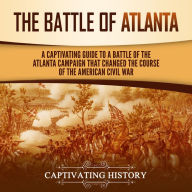 The Battle of Atlanta: A Captivating Guide to a Battle of the Atlanta Campaign That Changed the Course of the American Civil War