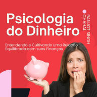 Psicologia do Dinheiro: Entendendo e Cultivando uma Relação Equilibrada com suas Finanças