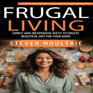 Frugal Living: A Step by Step Guide to a Frugal Life With Financial Freedom (Simple and Inexpensive Ways to Create Beautiful Art for Your Home)