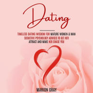 Dating: Timeless Dating Wisdom for Mature Women & Man (Seductive Psychology Advices to Get Her Attract and Make Her Chase You)