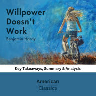 Willpower Doesn't Work by Benjamin Hardy: key Takeaways, Summary & Analysis