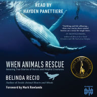 When Animals Rescue: Amazing True Stories About Heroic and Helpful Creatures