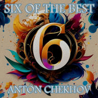 Anton Chekhov - Six of the Best: Their legacy in 6 classic stories